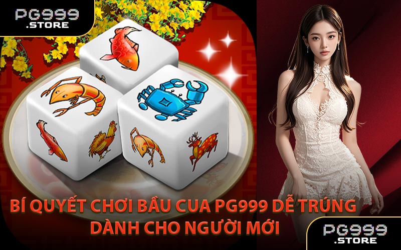 Bí Quyết Chơi Bầu Cua PG999 Dễ Trúng Dành Cho Người Mới