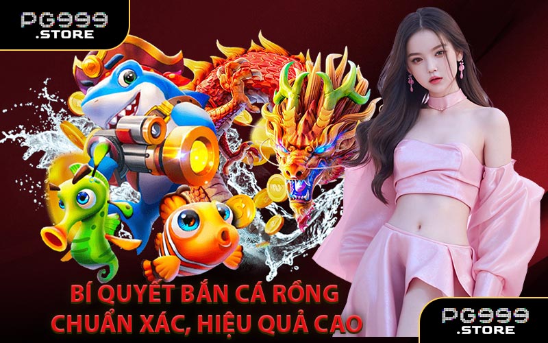 Bí quyết Bắn Cá Rồng chuẩn xác, hiệu quả cao