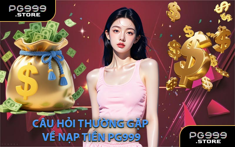 Câu hỏi thường gặp về nạp tiền PG999