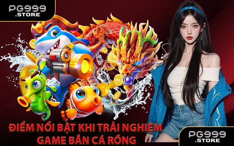 Điểm nổi bật khi trải nghiệm game Bắn Cá Rồng