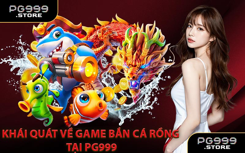 Khái Quát Về Game Bắn Cá Rồng Tại PG999