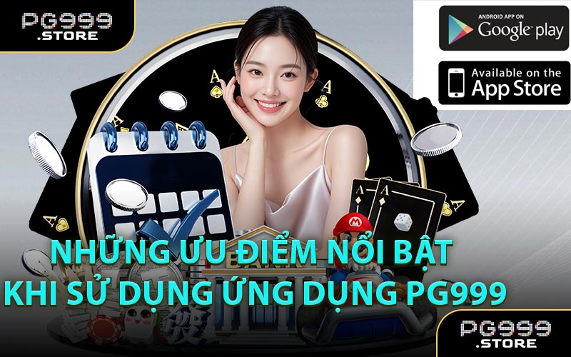 Những Ưu Điểm Nổi Bật Khi Sử Dụng Ứng Dụng PG999