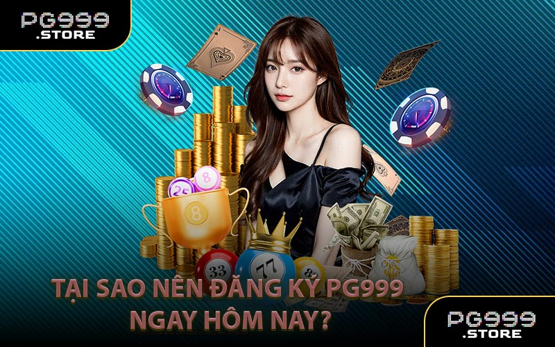 Tại sao nên đăng ký PG999 ngay hôm nay?