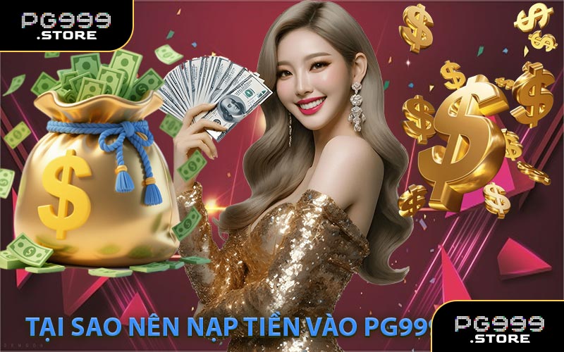 Tại sao nên nạp tiền vào PG999