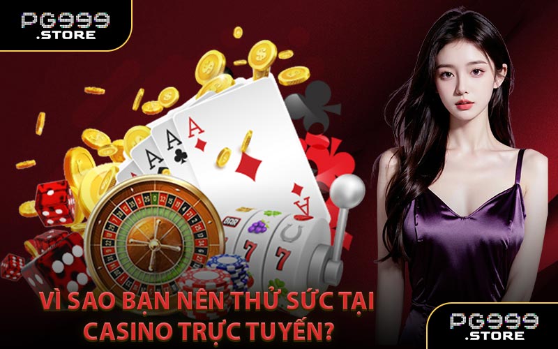 Vì Sao Bạn Nên Thử Sức Tại Casino Trực Tuyến?