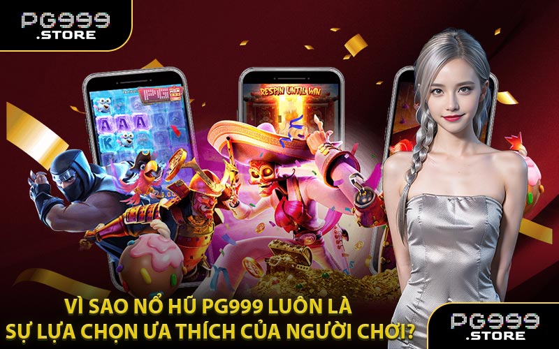Vì Sao Nổ Hũ PG999 Luôn Là Sự Lựa Chọn Ưa Thích Của Người Chơi?