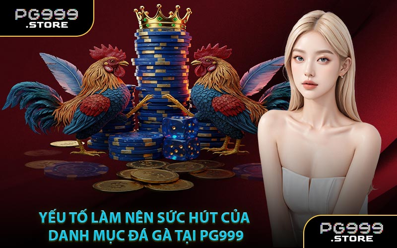 Yếu Tố Làm Nên Sức Hút Của Danh Mục Đá Gà Tại PG999