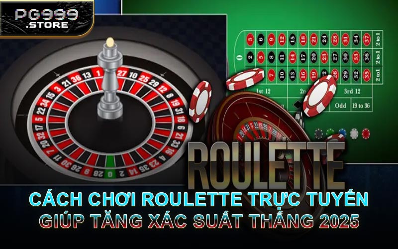 Cách Chơi Roulette Trực Tuyến Giúp Tăng Xác Suất Thắng 2025