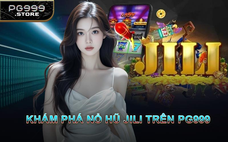 Khám Phá Nổ Hũ JILI Trên PG999