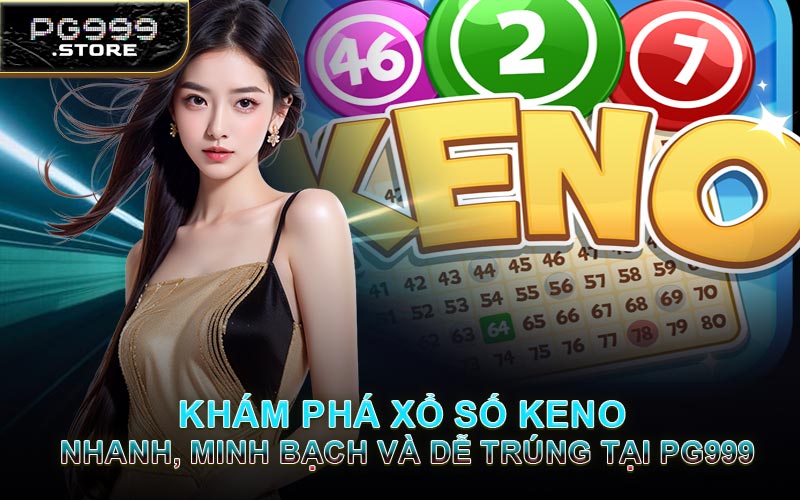 Khám Phá Xổ Số Keno - Nhanh, Minh Bạch Và Dễ Trúng Tại PG999