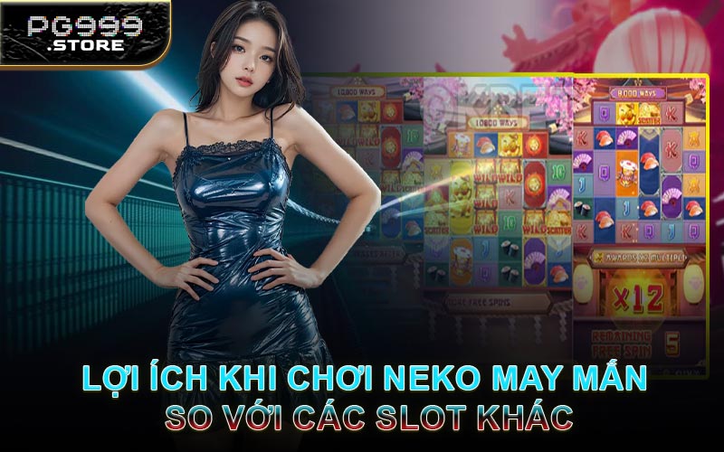 Lợi Ích Khi Chơi Neko May Mắn So Với Các Slot Khác