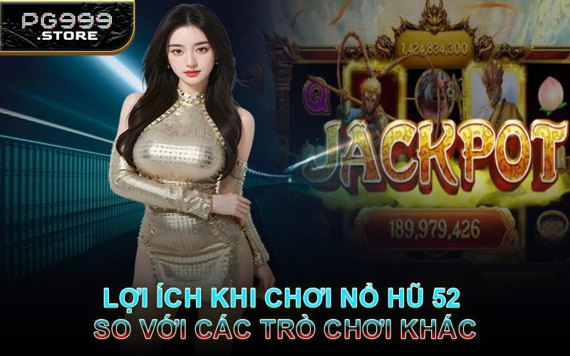 Lợi Ích Khi Chơi Nổ Hũ 52 So Với Các Trò Chơi Khác