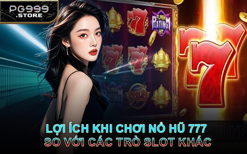 Lợi Ích Khi Chơi Nổ Hũ 777 So Với Các Trò Slot Khác