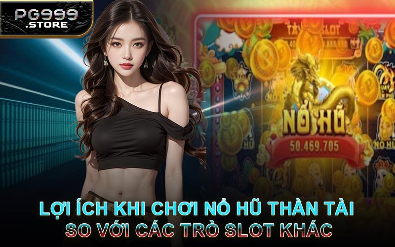 Lợi Ích Khi Chơi Nổ Hũ Thần Tài So Với Các Trò Slot Khác