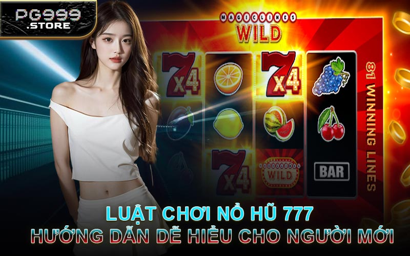 Luật Chơi Nổ Hũ 777 - Hướng Dẫn Dễ Hiểu Cho Người Mới