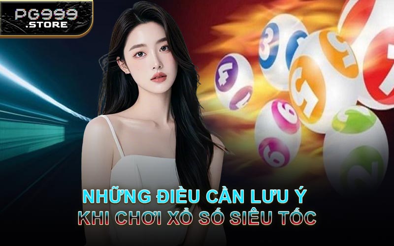 Những Điều Cần Lưu Ý Khi Chơi Xổ Số Siêu Tốc