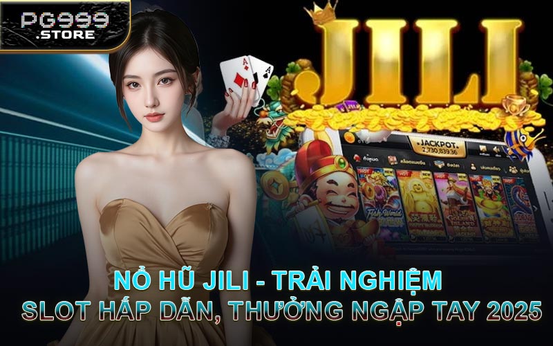 Nổ Hũ JILI - Trải Nghiệm Slot Hấp Dẫn, Thưởng Ngập Tay 2025