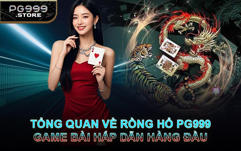 Tổng Quan Về Rồng Hổ PG999 – Game Bài Hấp Dẫn Hàng Đầu