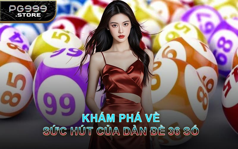 Khám Phá Về Sức Hút Của Dàn Đề 36 Số