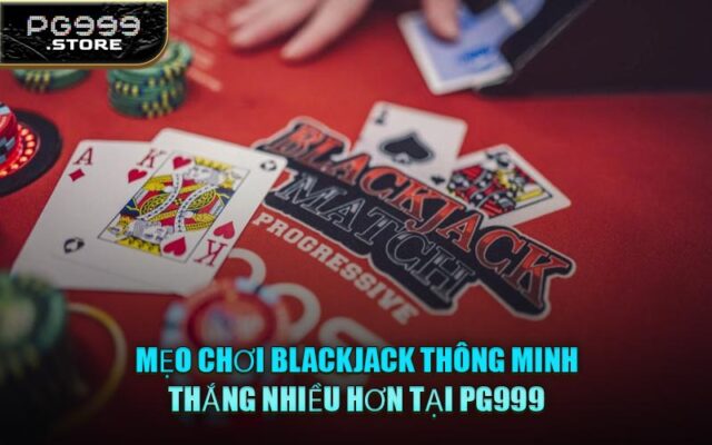 Mẹo Chơi Blackjack Thông Minh, Thắng Nhiều Hơn Tại PG999