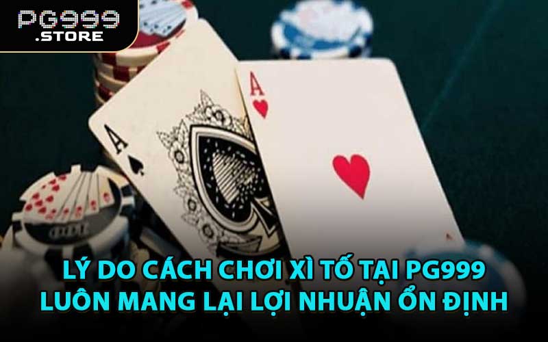 Lý Do Cách Chơi Xì Tố Tại PG999 Luôn Mang Lại Lợi Nhuận Ổn Định