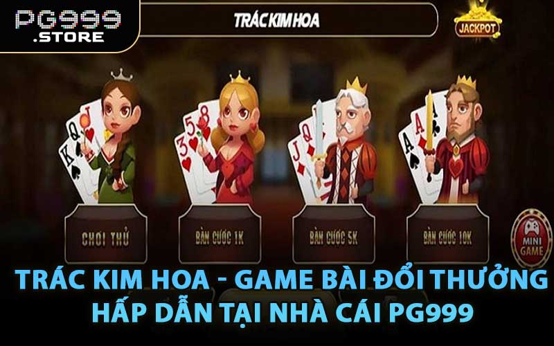 Trác Kim Hoa - Game Bài Đổi Thưởng Hấp Dẫn Tại Nhà Cái PG999