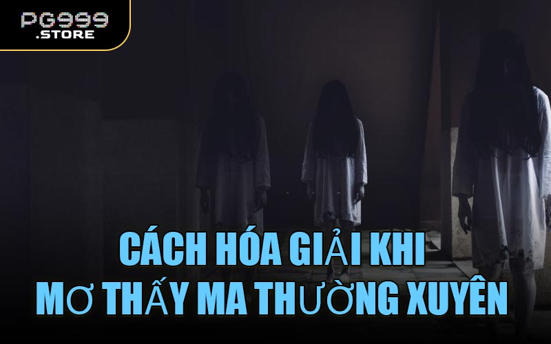 Cách hóa giải khi mơ thấy ma thường xuyên