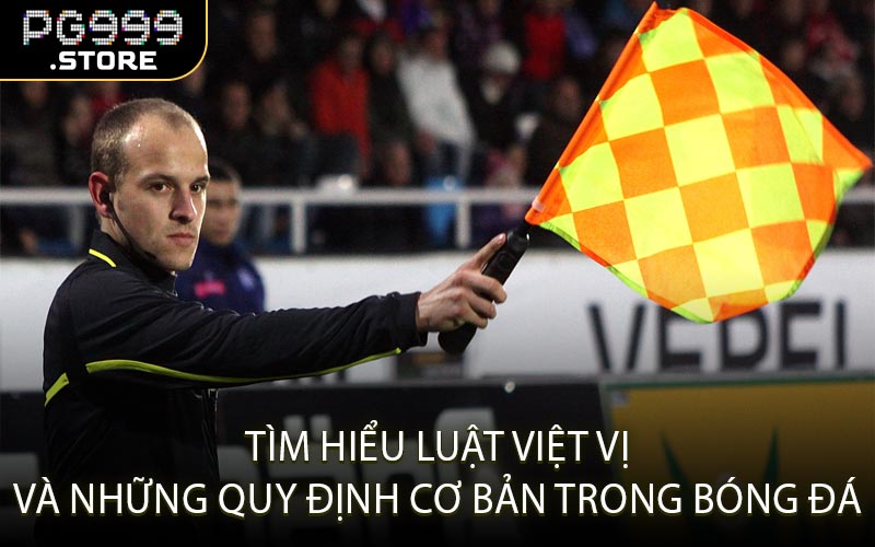 Tìm hiểu luật việt vị và những quy định cơ bản trong bóng đá